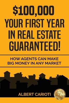 $100,000 Your First Year in Real Estate Guaranteed!: How Agents can Make Big Money in any Market by Carioti, Albert