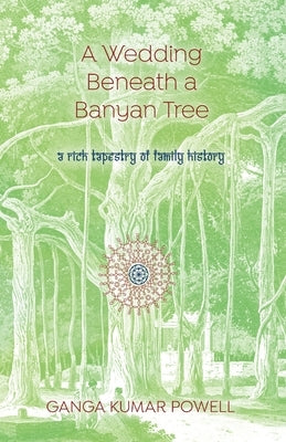A Wedding Beneath a Banyan Tree: A rich tapestry of family history by Kumar Powell, Ganga