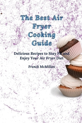 The Best Air Fryer Cooking Guide: Delicious Recipes to Stay Fit and Enjoy Your Air Fryer Diet by McMillan, Franck