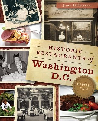 Historic Restaurants of Washington, D.C.: Capital Eats by Deferrari, John