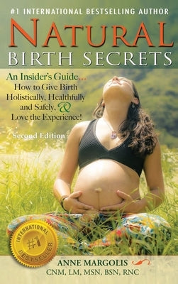 Natural Birth Secrets: An Insider's Guide on How to Give Birth Holistically, Healthfully, and Safely, and Love the Experience! by Margolis, Anne