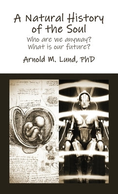 A Natural History of the Soul: Who are we anyway? What is our future? by Lund, Arnold