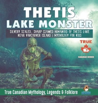 Thetis Lake Monster - Silvery Scaled, Sharp Clawed Humanoid of Thetis Lake near Vancouver Island - Mythology for Kids - True Canadian Mythology, Legen by Professor Beaver
