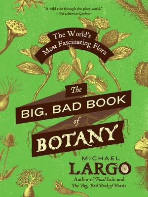 The Big, Bad Book of Botany: The World's Most Fascinating Flora by Largo, Michael