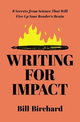 Writing for Impact: 8 Secrets from Science That Will Fire Up Your Readers' Brains by Birchard, Bill