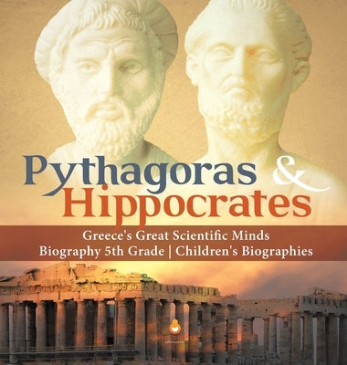 Pythagoras & Hippocrates - Greece's Great Scientific Minds - Biography 5th Grade - Children's Biographies by Dissected Lives