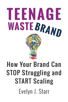 Teenage Wastebrand: How Your Brand Can Stop Struggling and Start Scaling by Starr, Evelyn J.
