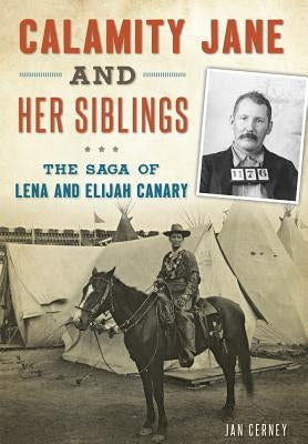 Calamity Jane and Her Siblings: The Saga of Lena and Elijah Canary by Cerney, Jan