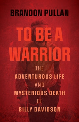 To Be a Warrior: The Adventurous Life and Mysterious Death of Billy Davidson by Pullan, Brandon