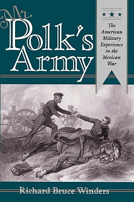 Mr. Polk's Army: The American Military Experience in Teh Mexican War by Winders, Richard Bruce