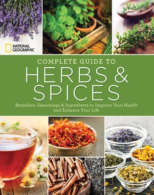 National Geographic Complete Guide to Herbs and Spices: Remedies, Seasonings, and Ingredients to Improve Your Health and Enhance Your Life by Hajeski, Nancy J.