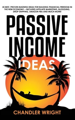 Passive Income: Ideas - 35 Best, Proven Business Ideas for Building Financial Freedom in the New Economy - Includes Affiliate Marketin by Wright, Chandler