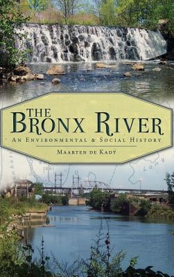 The Bronx River: An Environmental & Social History by de Kadt, Maarten