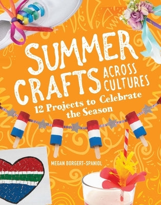 Summer Crafts Across Cultures: 12 Projects to Celebrate the Season by Borgert-Spaniol, Megan