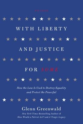 With Liberty and Justice for Some: How the Law Is Used to Destroy Equality and Protect the Powerful by Greenwald, Glenn