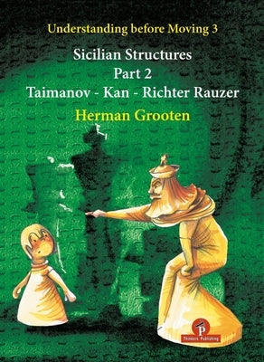 Understanding Before Moving 3 - Part 2: Sicilian Structures - Taimanov - Kan - Richter Rauzer by Grooten