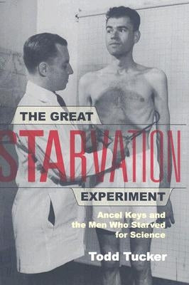 The Great Starvation Experiment: Ancel Keys and the Men Who Starved for Science by Tucker, Todd