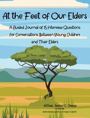At the Feet of Our Elders: A Guided Journal of 15 Interview Questions for Conversations Between Young Children and Their Elders by Oparah, Jeremy