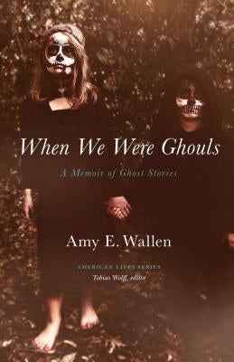When We Were Ghouls: A Memoir of Ghost Stories by Wallen, Amy E.