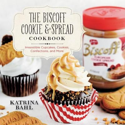 The Biscoff Cookie & Spread Cookbook: Irresistible Cupcakes, Cookies, Confections, and More by Bahl, Katrina