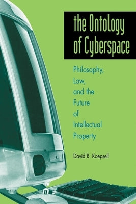 Ontology of Cyberspace: Philosophy, Law, and the Future of Intellectual Property by Koepsell, David R.