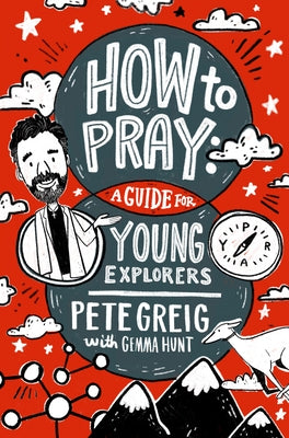 How to Pray: A Guide for Young Explorers by Greig, Pete