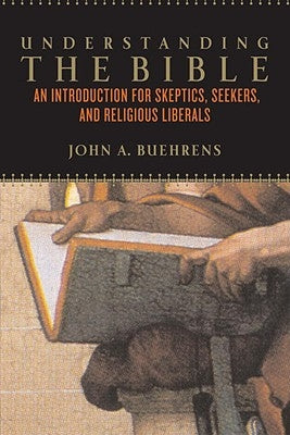 Understanding the Bible: An Introduction for Skeptics, Seekers, and Religious Liberals by Beuhrens, John