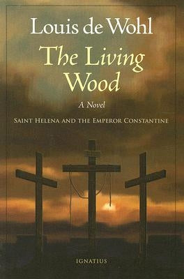 The Living Wood: Saint Helena and the Emperor Constantine by de Wohl, Louis