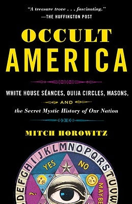Occult America: White House Seances, Ouija Circles, Masons, and the Secret Mystic History of Our Nation by Horowitz, Mitch