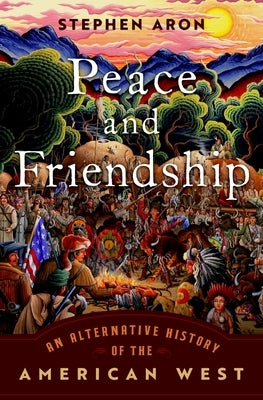 Peace and Friendship: An Alternative History of the American West by Aron, Stephen