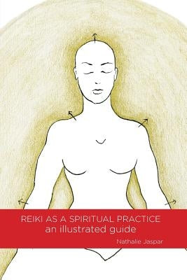 Reiki as a Spiritual Practice: An Illustrated Guide by Nathalie, Jaspar