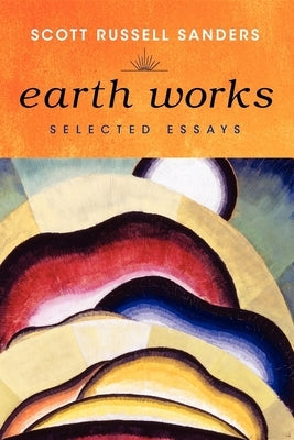 Earth Works: Selected Essays by Sanders, Scott Russell