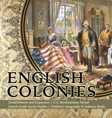 English Colonies - Establishment and Expansion - U.S. Revolutionary Period - Fourth Grade Social Studies - Children's Geography & Cultures Books by Baby Professor