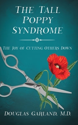 The Tall Poppy Syndrome: The Joy of Cutting Others Down by Garland, Douglas