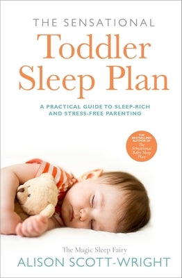 The Sensational Toddler Sleep Plan: The Step-By-Step Guide to Getting Your Child the Sleep That They Need by Scott-Wright, Alison