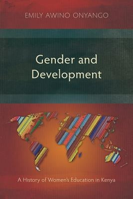 Gender and Development: A History of Women's Education in Kenya by Onyango, Emily Awino