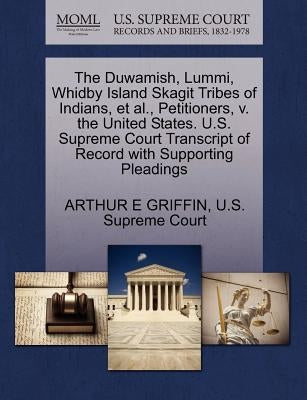 The Duwamish, Lummi, Whidby Island Skagit Tribes of Indians, et al., Petitioners, V. the United States. U.S. Supreme Court Transcript of Record with S by Griffin, Arthur E.