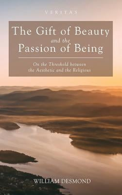The Gift of Beauty and the Passion of Being by Desmond, William