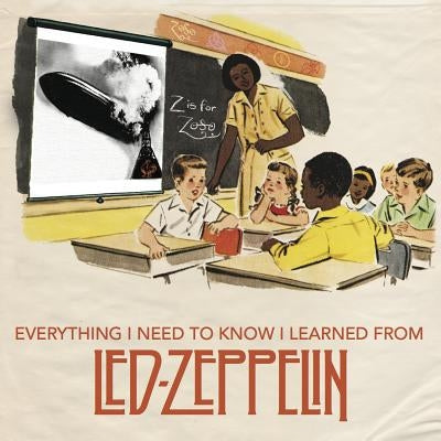 Everything I Need to Know I Learned from Led Zeppelin: Classic Rock Wisdom from the Greatest Band of All Time by Darling, Benjamin