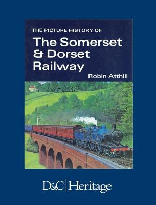 The Picture History of the Somerset & Dorset Railway by Atthill, Robin