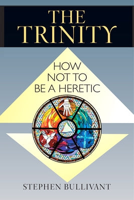The Trinity: How Not to Be a Heretic by Bullivant, Stephen