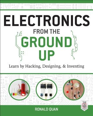 Electronics from the Ground Up:: Learn by Hacking, Designing, and Inventing by Quan, Ronald