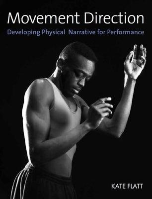 Movement Direction: Developing Physical Narrative for Performance by Flatt, Kate