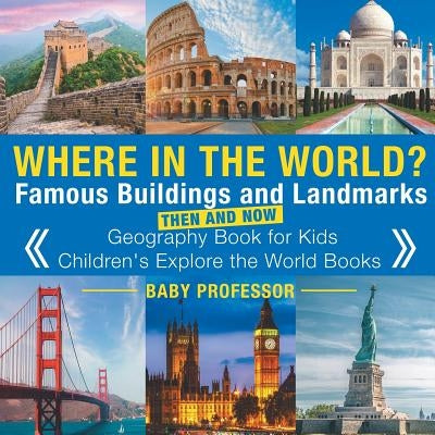 Where in the World? Famous Buildings and Landmarks Then and Now - Geography Book for Kids - Children's Explore the World Books by Baby Professor