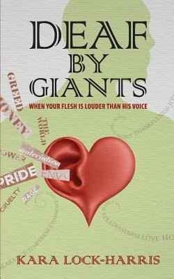 Deaf By Giants: When Your Flesh is Louder Than His Voice by Lock-Harris, Kara