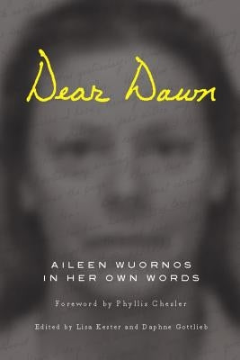 Dear Dawn: Aileen Wuornos in Her Own Words, 1991-2002 by Wuornos, Aileen