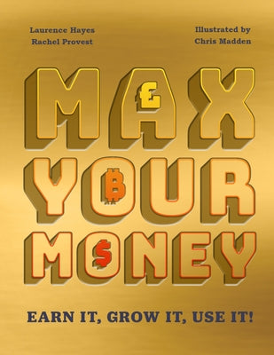 Max Your Money: Earn It! Grow It! Use It! by Hayes/Rachel Provest, Larry