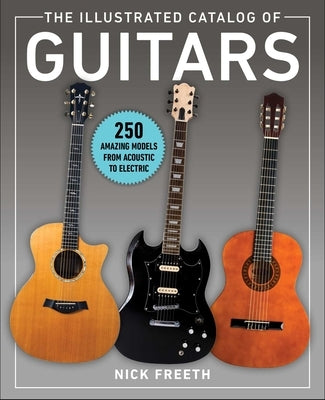The Illustrated Catalog of Guitars: 250 Amazing Models Through the Years by Freeth, Nick