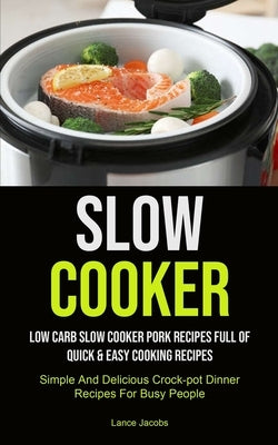 Slow Cooker: Low Carb Slow Cooker Pork Recipes Full Of Quick & Easy Cooking Recipes (Simple And Delicious Crock-pot Dinner Recipes by Jacobs, Lance