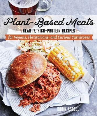 Plant-Based Meats: Hearty, High-Protein Recipes for Vegans, Flexitarians, and Curious Carnivores by Asbell, Robin